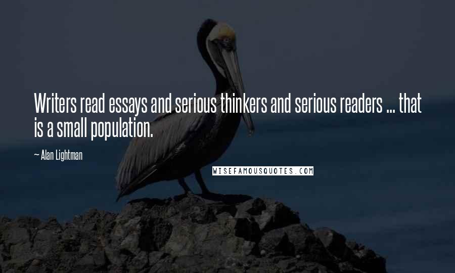 Alan Lightman Quotes: Writers read essays and serious thinkers and serious readers ... that is a small population.