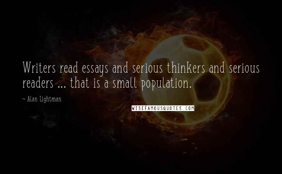 Alan Lightman Quotes: Writers read essays and serious thinkers and serious readers ... that is a small population.