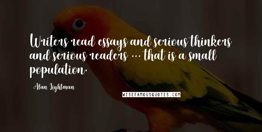 Alan Lightman Quotes: Writers read essays and serious thinkers and serious readers ... that is a small population.