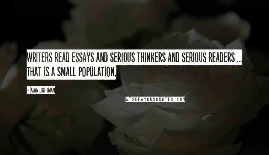 Alan Lightman Quotes: Writers read essays and serious thinkers and serious readers ... that is a small population.