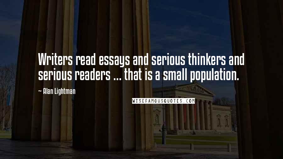 Alan Lightman Quotes: Writers read essays and serious thinkers and serious readers ... that is a small population.