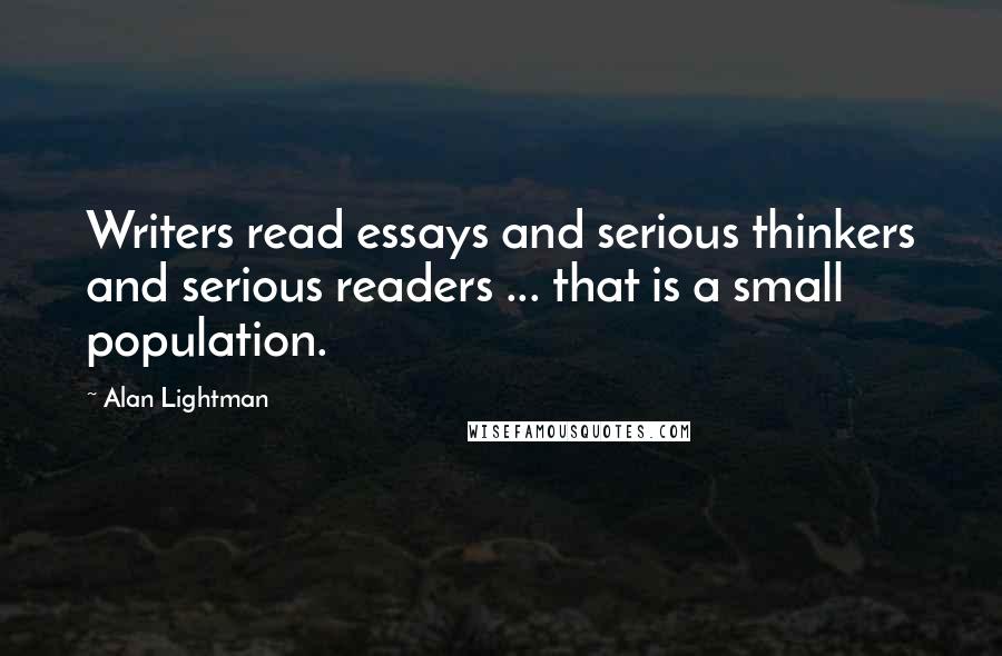 Alan Lightman Quotes: Writers read essays and serious thinkers and serious readers ... that is a small population.