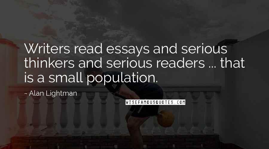 Alan Lightman Quotes: Writers read essays and serious thinkers and serious readers ... that is a small population.