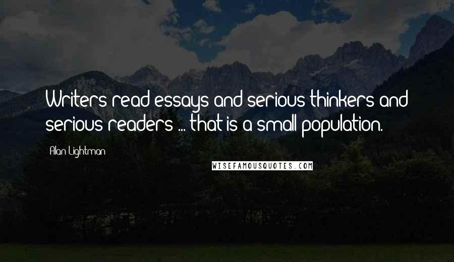 Alan Lightman Quotes: Writers read essays and serious thinkers and serious readers ... that is a small population.