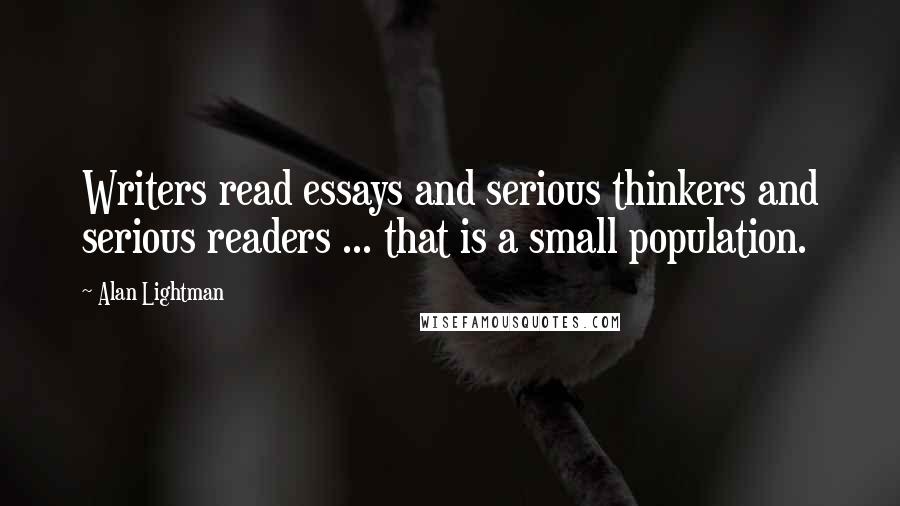 Alan Lightman Quotes: Writers read essays and serious thinkers and serious readers ... that is a small population.