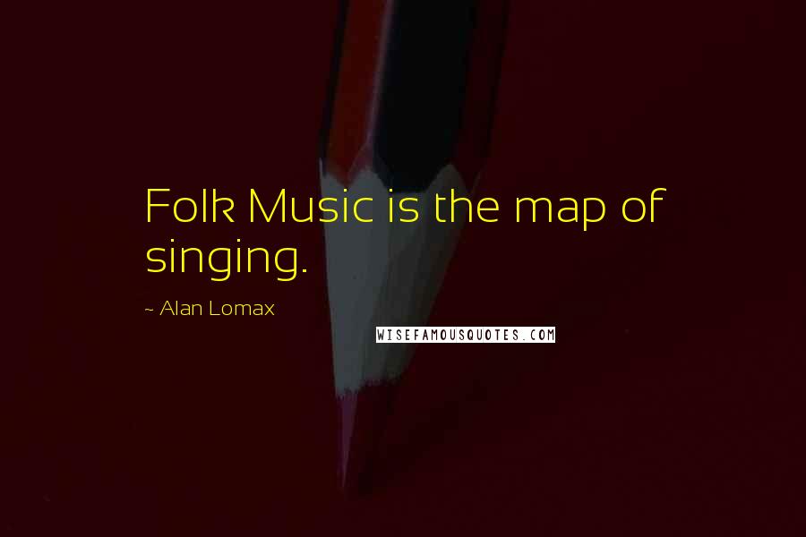Alan Lomax Quotes: Folk Music is the map of singing.