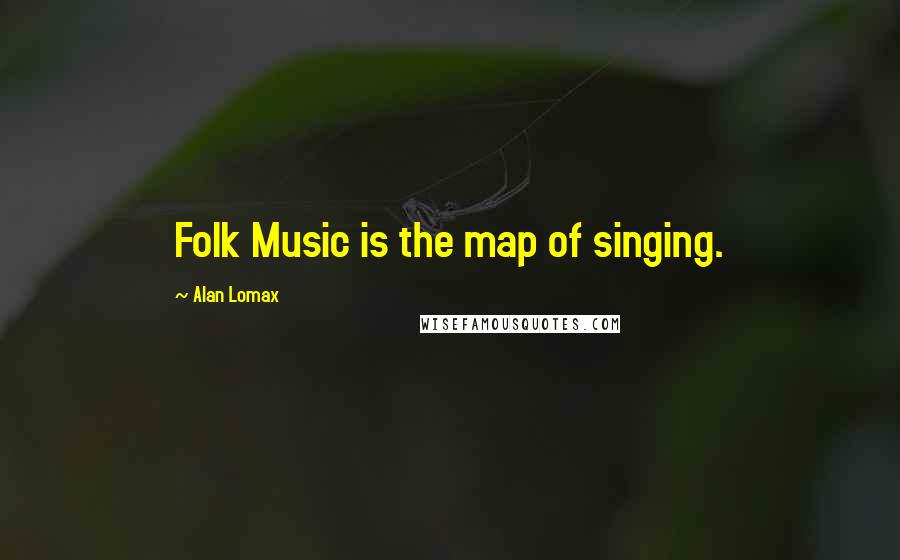 Alan Lomax Quotes: Folk Music is the map of singing.