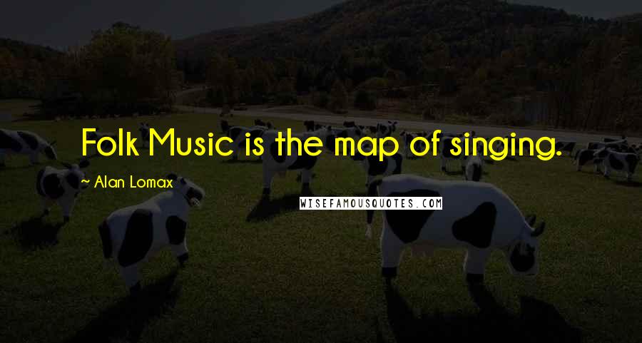 Alan Lomax Quotes: Folk Music is the map of singing.