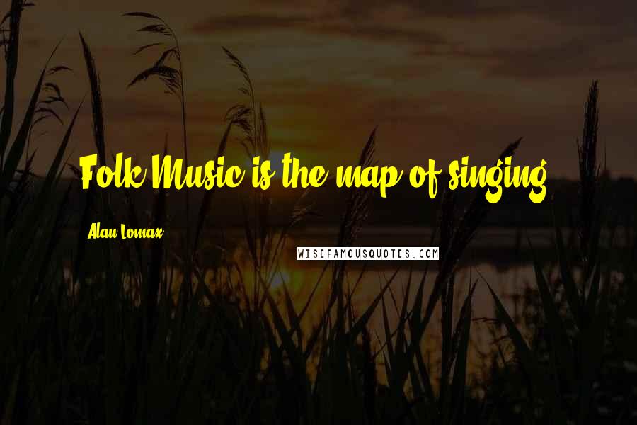 Alan Lomax Quotes: Folk Music is the map of singing.