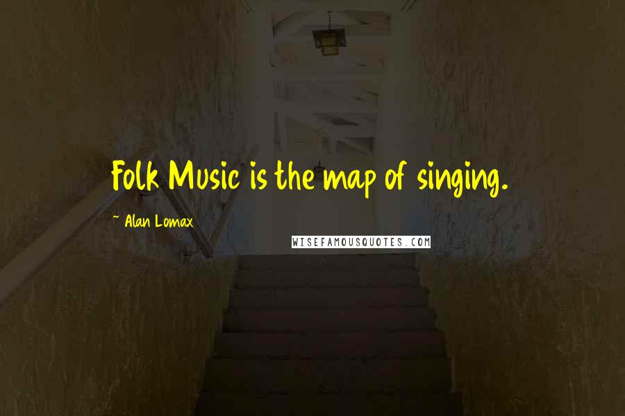Alan Lomax Quotes: Folk Music is the map of singing.