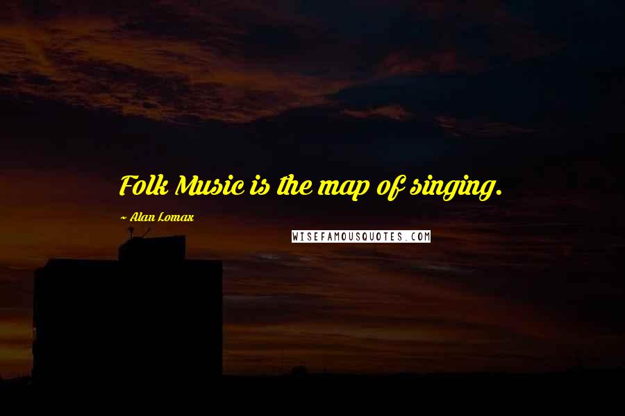 Alan Lomax Quotes: Folk Music is the map of singing.