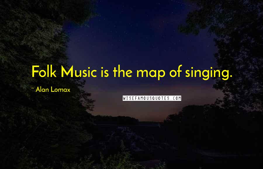 Alan Lomax Quotes: Folk Music is the map of singing.