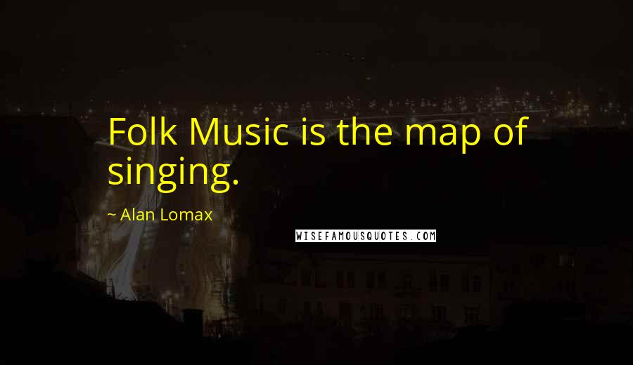 Alan Lomax Quotes: Folk Music is the map of singing.