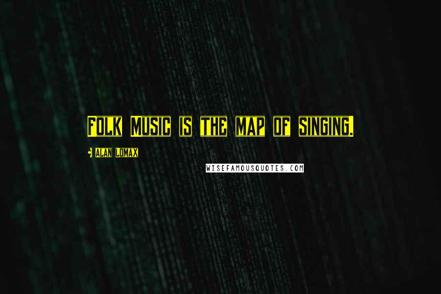 Alan Lomax Quotes: Folk Music is the map of singing.