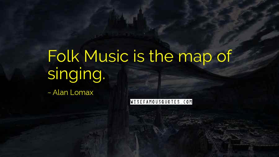 Alan Lomax Quotes: Folk Music is the map of singing.