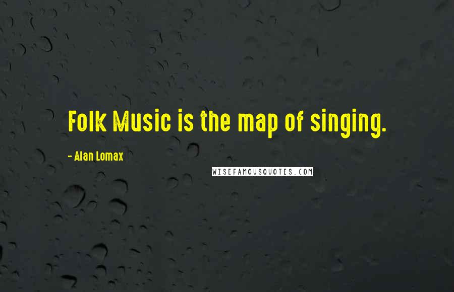 Alan Lomax Quotes: Folk Music is the map of singing.
