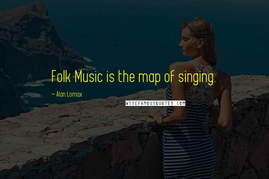 Alan Lomax Quotes: Folk Music is the map of singing.