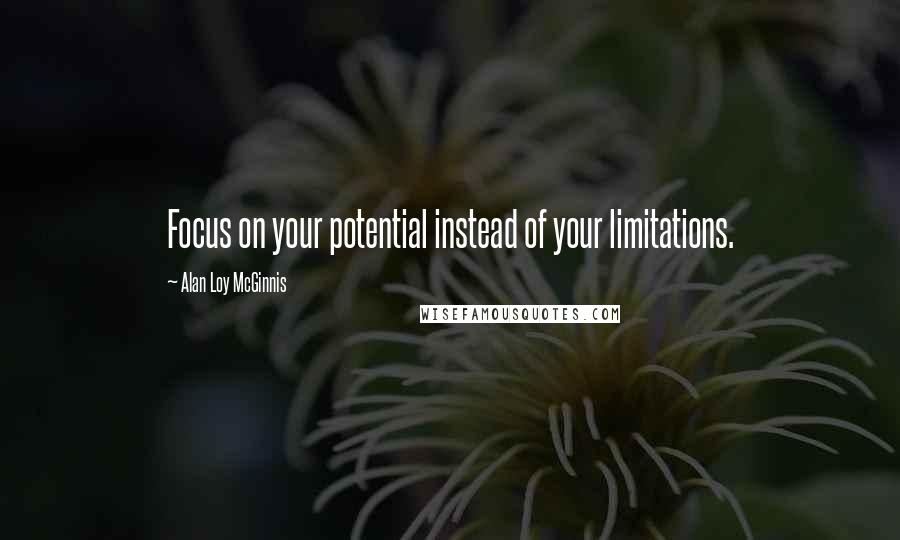 Alan Loy McGinnis Quotes: Focus on your potential instead of your limitations.