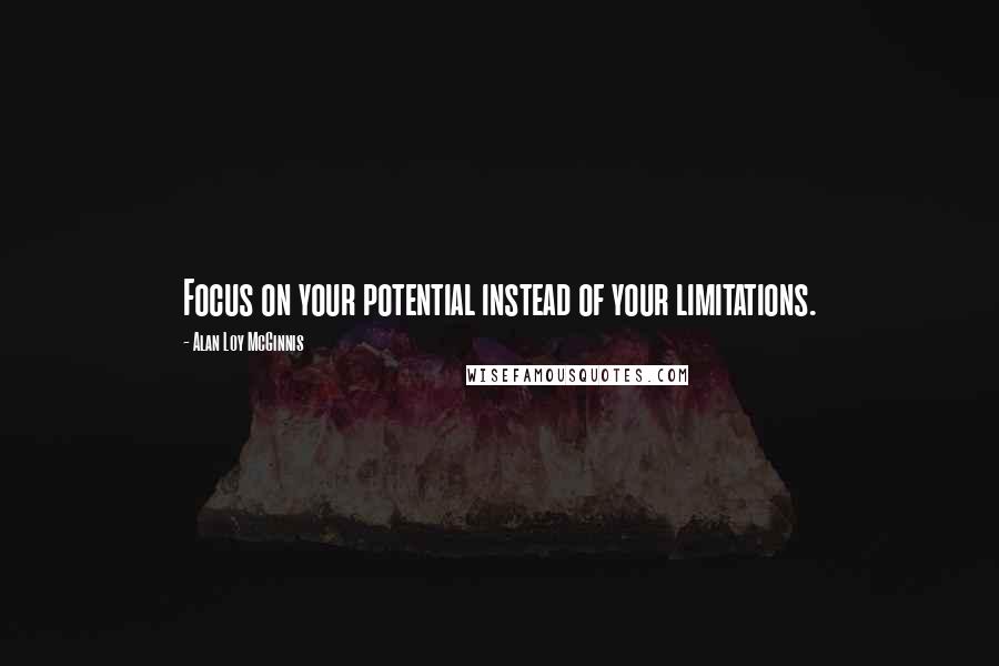 Alan Loy McGinnis Quotes: Focus on your potential instead of your limitations.