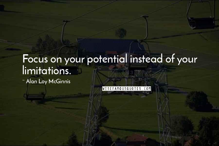 Alan Loy McGinnis Quotes: Focus on your potential instead of your limitations.