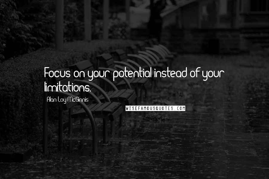 Alan Loy McGinnis Quotes: Focus on your potential instead of your limitations.