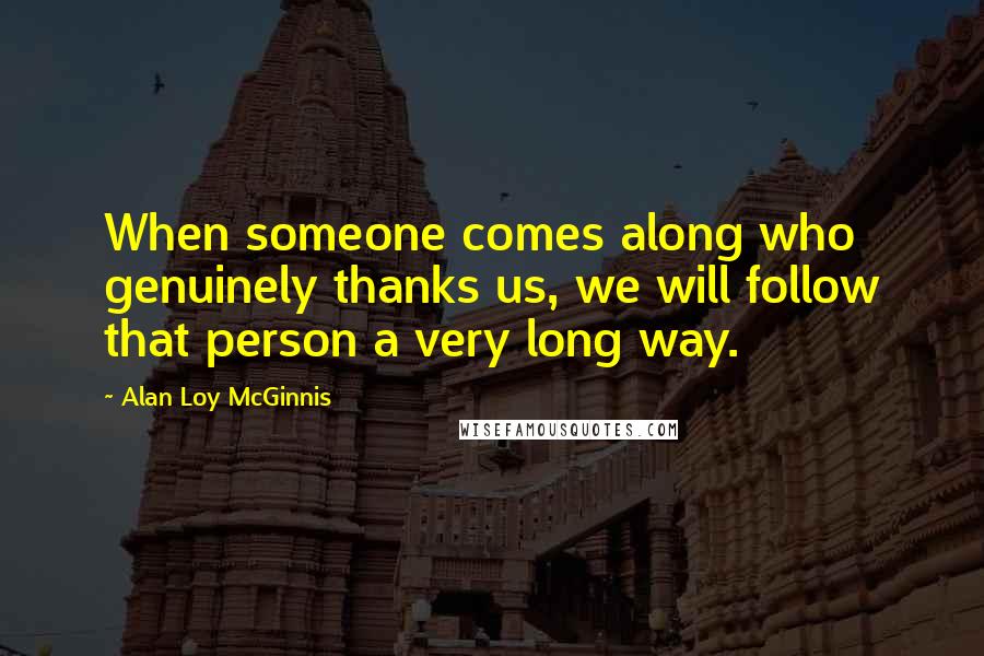 Alan Loy McGinnis Quotes: When someone comes along who genuinely thanks us, we will follow that person a very long way.