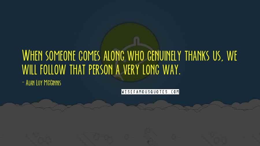 Alan Loy McGinnis Quotes: When someone comes along who genuinely thanks us, we will follow that person a very long way.