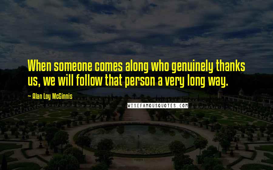 Alan Loy McGinnis Quotes: When someone comes along who genuinely thanks us, we will follow that person a very long way.