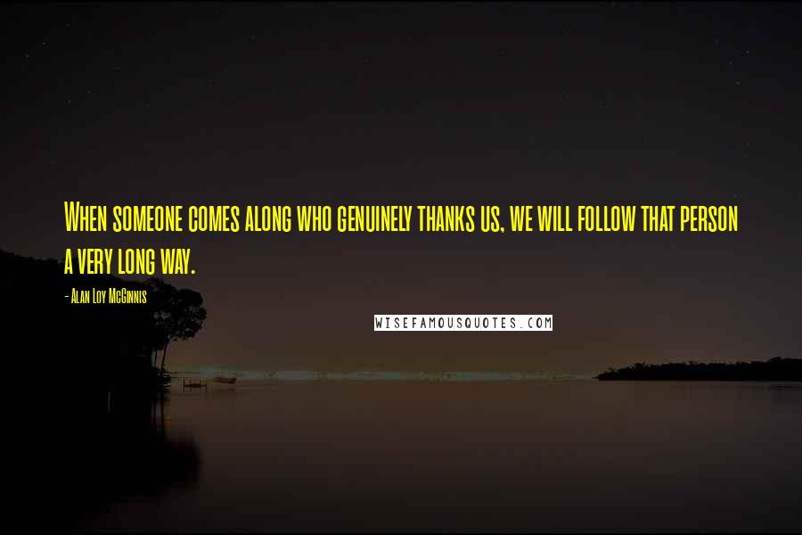Alan Loy McGinnis Quotes: When someone comes along who genuinely thanks us, we will follow that person a very long way.