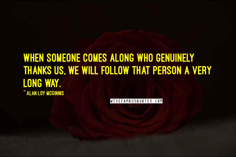 Alan Loy McGinnis Quotes: When someone comes along who genuinely thanks us, we will follow that person a very long way.