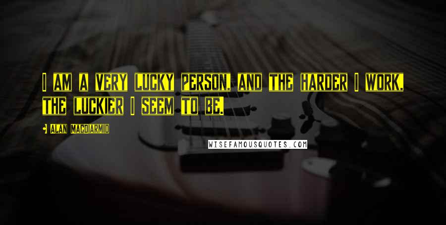 Alan MacDiarmid Quotes: I am a very lucky person, and the harder I work, the luckier I seem to be.