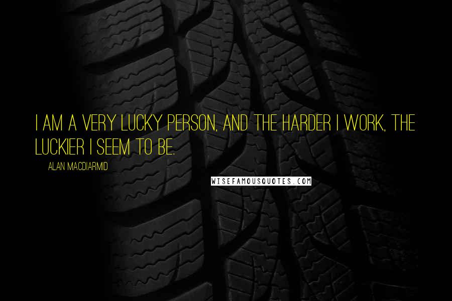 Alan MacDiarmid Quotes: I am a very lucky person, and the harder I work, the luckier I seem to be.