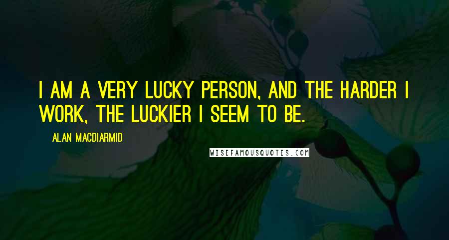 Alan MacDiarmid Quotes: I am a very lucky person, and the harder I work, the luckier I seem to be.