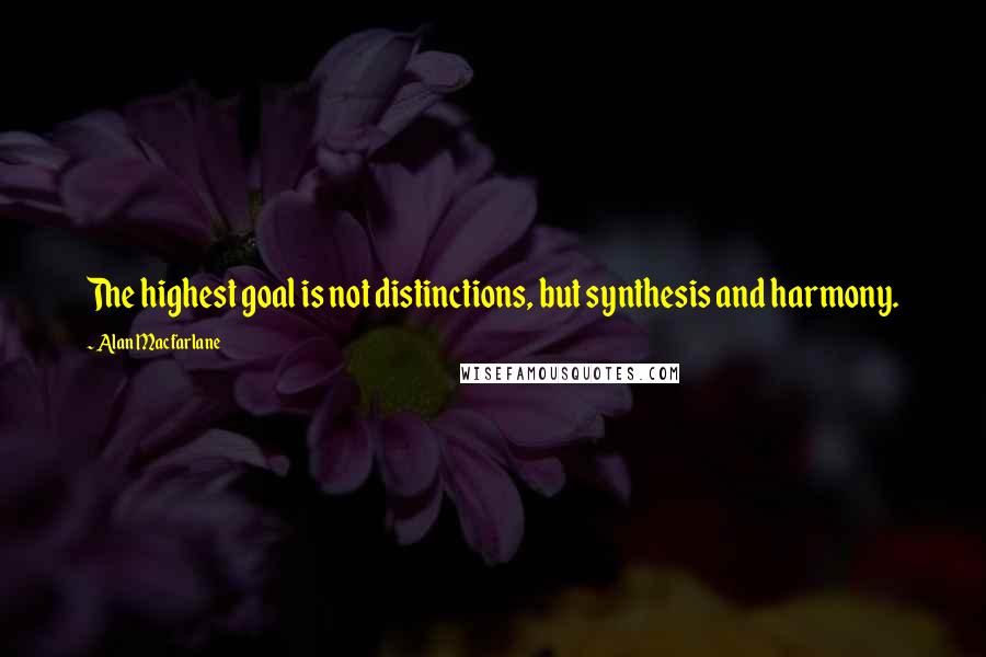 Alan Macfarlane Quotes: The highest goal is not distinctions, but synthesis and harmony.