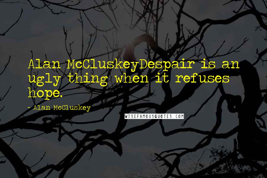 Alan McCluskey Quotes: Alan McCluskeyDespair is an ugly thing when it refuses hope.