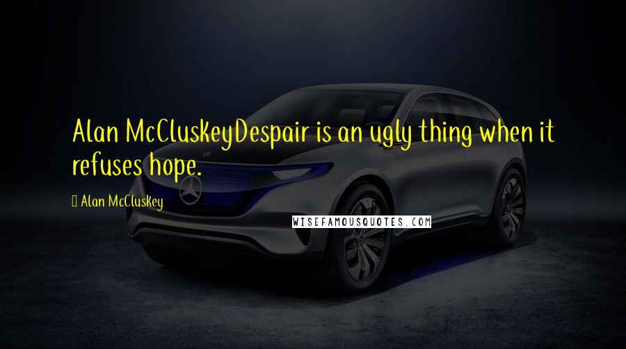 Alan McCluskey Quotes: Alan McCluskeyDespair is an ugly thing when it refuses hope.