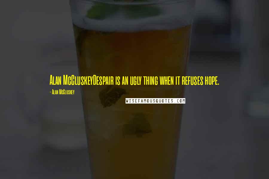 Alan McCluskey Quotes: Alan McCluskeyDespair is an ugly thing when it refuses hope.