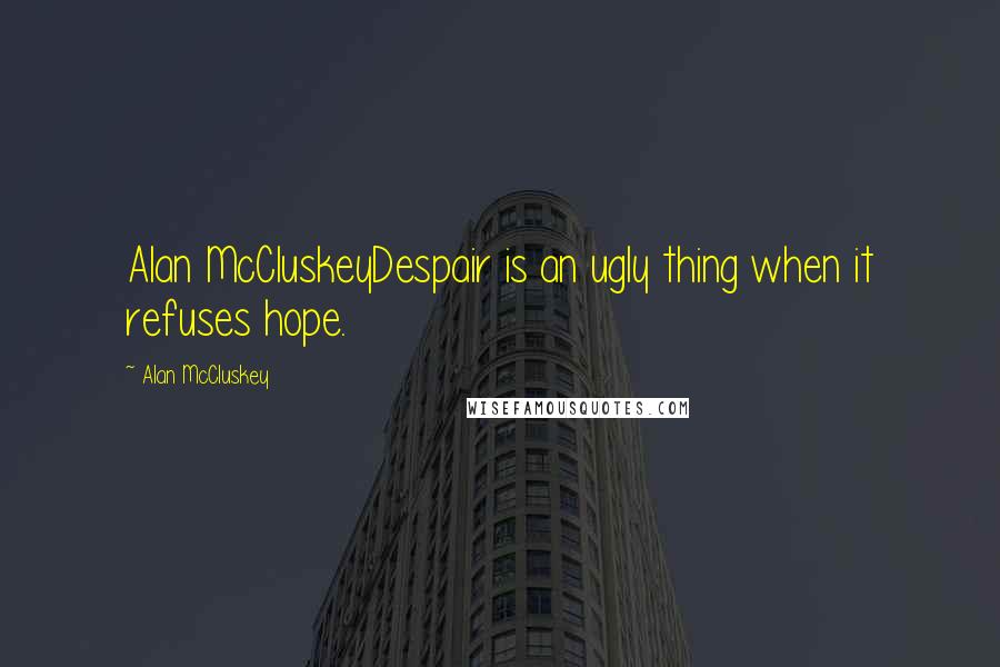 Alan McCluskey Quotes: Alan McCluskeyDespair is an ugly thing when it refuses hope.