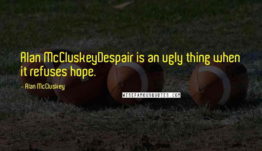 Alan McCluskey Quotes: Alan McCluskeyDespair is an ugly thing when it refuses hope.