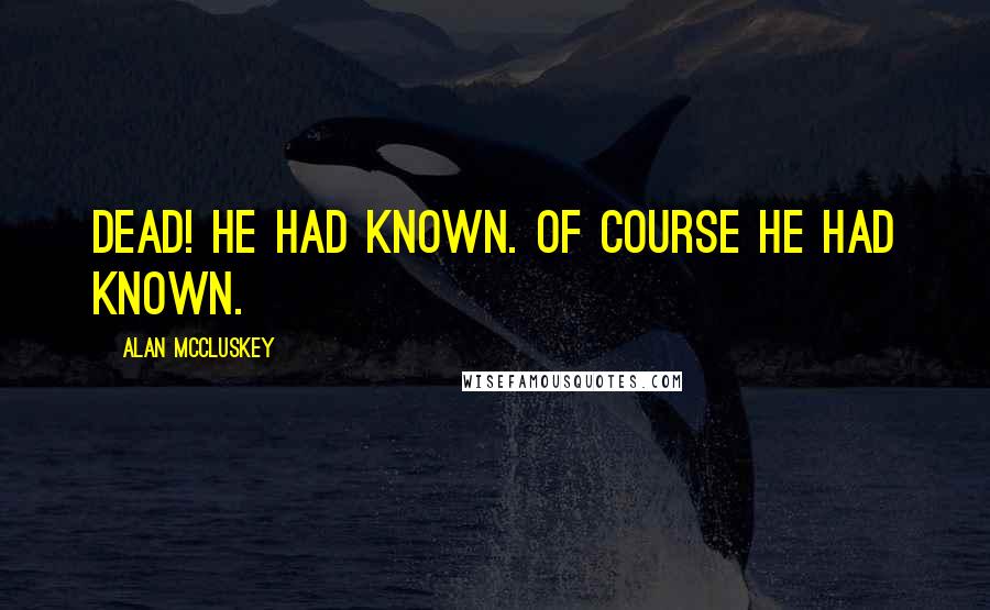 Alan McCluskey Quotes: Dead! He had known. Of course he had known.