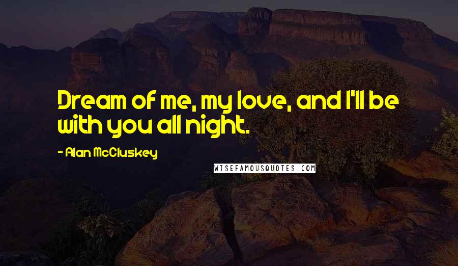 Alan McCluskey Quotes: Dream of me, my love, and I'll be with you all night.