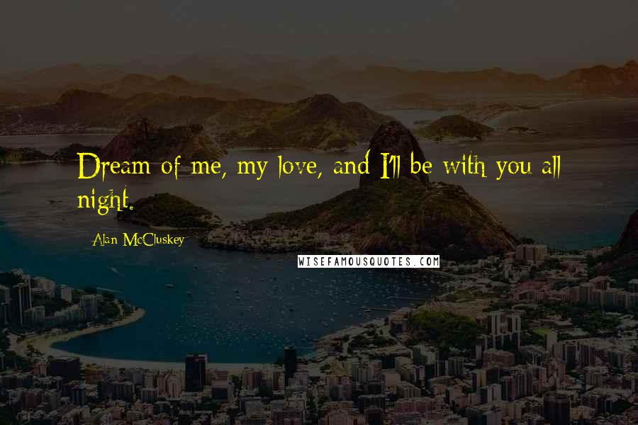 Alan McCluskey Quotes: Dream of me, my love, and I'll be with you all night.