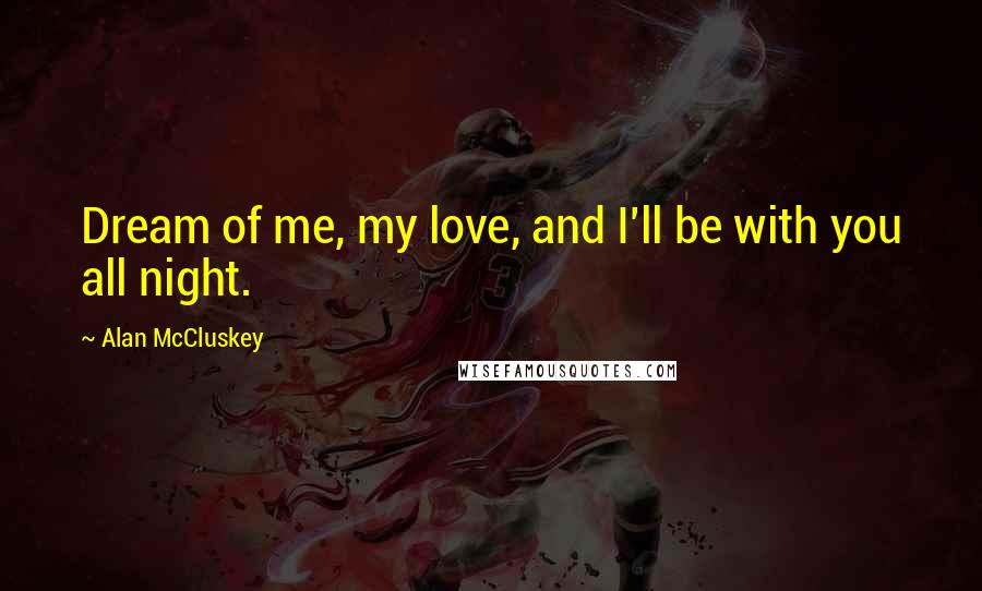 Alan McCluskey Quotes: Dream of me, my love, and I'll be with you all night.