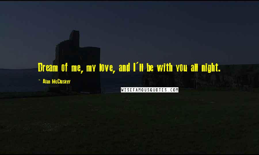 Alan McCluskey Quotes: Dream of me, my love, and I'll be with you all night.