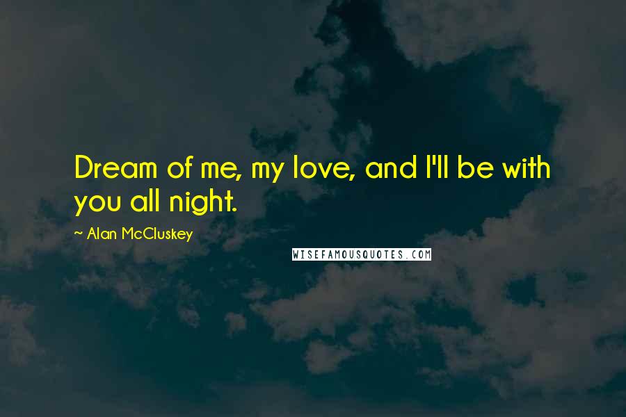 Alan McCluskey Quotes: Dream of me, my love, and I'll be with you all night.