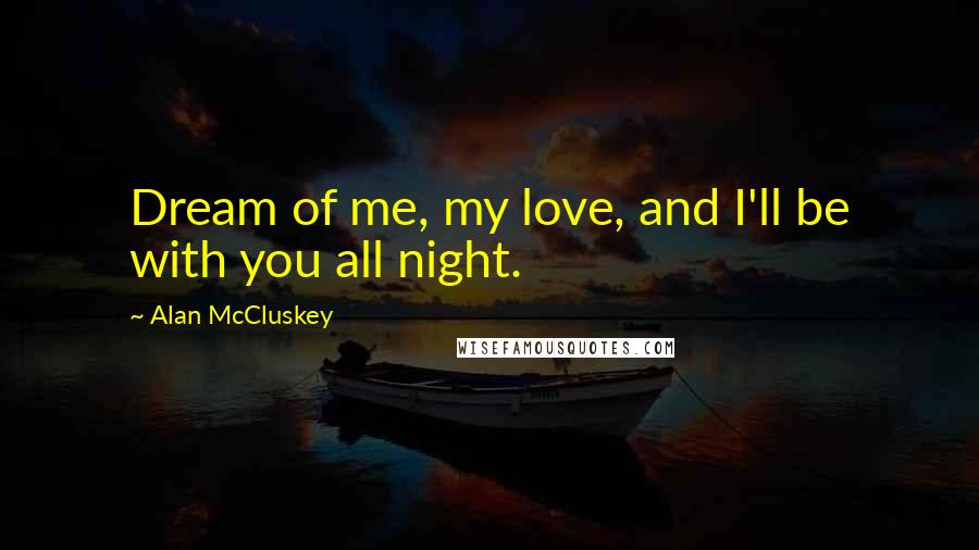 Alan McCluskey Quotes: Dream of me, my love, and I'll be with you all night.