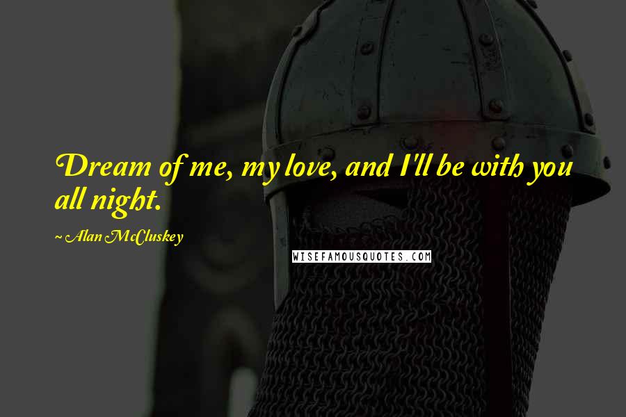 Alan McCluskey Quotes: Dream of me, my love, and I'll be with you all night.