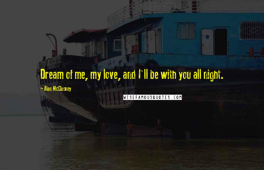 Alan McCluskey Quotes: Dream of me, my love, and I'll be with you all night.