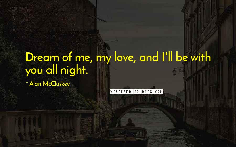 Alan McCluskey Quotes: Dream of me, my love, and I'll be with you all night.