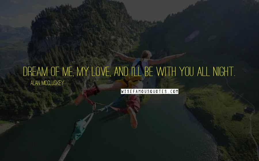 Alan McCluskey Quotes: Dream of me, my love, and I'll be with you all night.